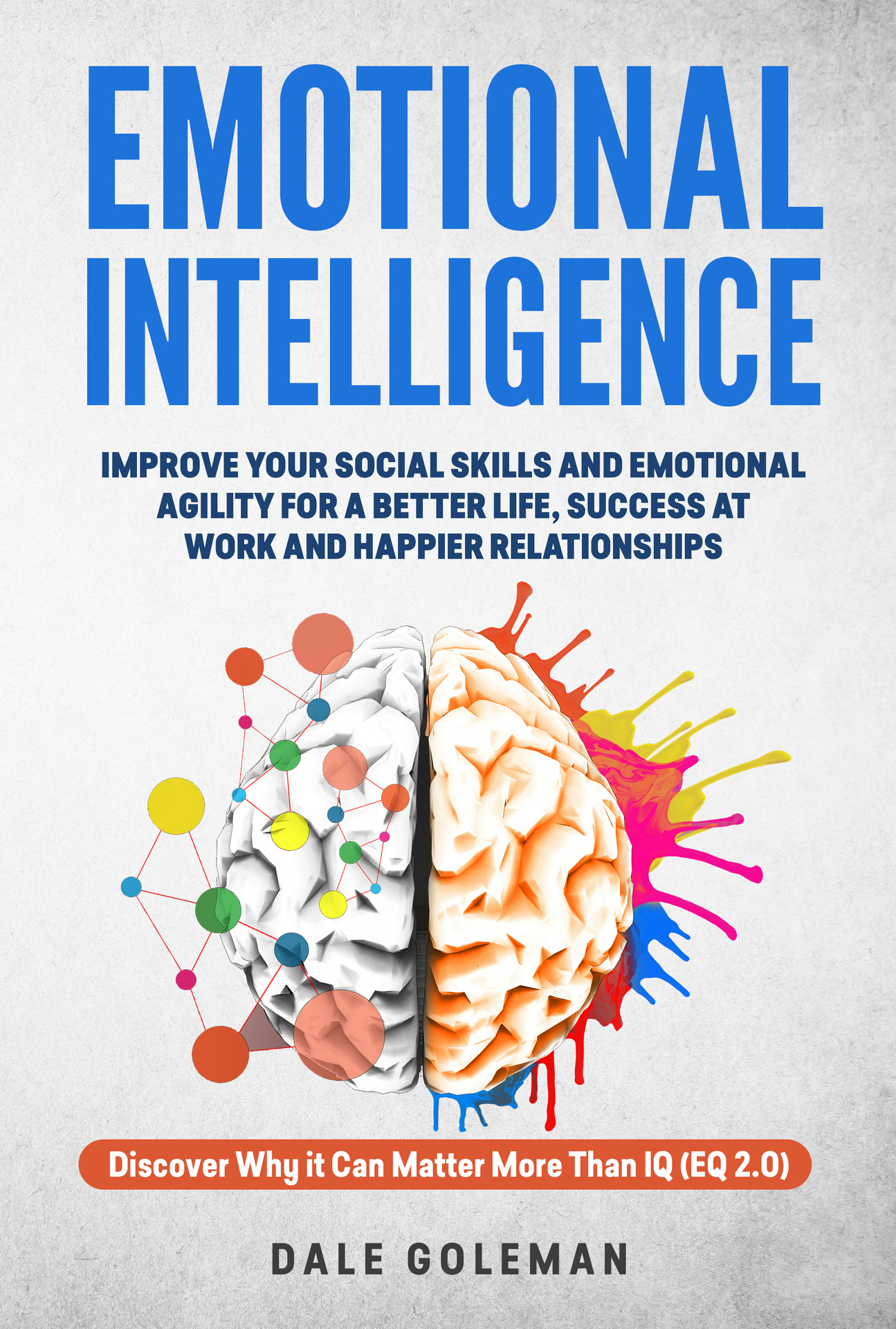 Emotional Intelligence: Improve Your Emotional Agility and Social Skills for a Better Life, Success at Work and Happier Relationships. Discover Why EQ Can Matter More Than IQ (EQ 2.0)